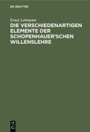 Die verschiedenartigen Elemente der Schopenhauer'schen Willenslehre di Ernst Lehmann edito da De Gruyter