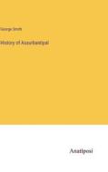History of Assurbantipal di George Smith edito da Anatiposi Verlag