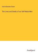 The Lives and Deeds of our Self-Made Men di Harriet Beecher Stowe edito da Anatiposi Verlag