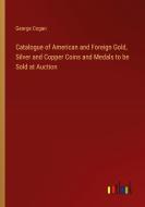 Catalogue of American and Foreign Gold, Silver and Copper Coins and Medals to be Sold at Auction di George Cogan edito da Outlook Verlag
