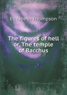 The Figures Of Hell Or, The Temple Of Bacchus di Professor Elizabeth Thompson edito da Book On Demand Ltd.