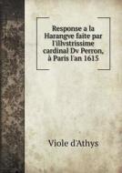 Response A La Harangve Faite Par L'illvstrissime Cardinal Dv Perron, A Paris L'an 1615 di Viole D'Athys edito da Book On Demand Ltd.