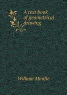 A Text Book Of Geometrical Drawing di William Minifie edito da Book On Demand Ltd.