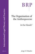 The Organisation of the Anthropocene: In Our Hands? di Jorge E. Vinuales edito da BRILL ACADEMIC PUB