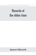 Records of the olden time; or, Fifty years on the prairies. Embracing sketches of the discovery, exploration and settlem di Spencer Ellsworth edito da Alpha Editions