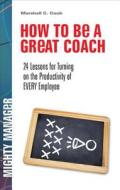 How to Be a Great Coach: 24 Lessons for Turning on the Productivity of Every Employee di Marshall J. Cook edito da McGraw-Hill