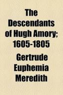 The Descendants Of Hugh Amory; 1605-1805 di Gertrude Euphemia Meredith edito da General Books Llc