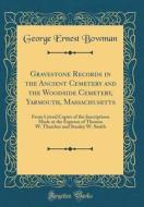 Gravestone Records in the Ancient Cemetery and the Woodside Cemetery, Yarmouth, Massachusetts: From Literal Copies of the Inscriptions Made at the Exp di George Ernest Bowman edito da Forgotten Books