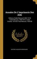 Annales De L'imprimerie Des Alde: Éditions D'alde Manuce [1494-1515] André Manuce, 1494-1515. André D'asola, 1516-29. Paul Manuce, 1533-58 di Antoine Augustin Renouard edito da WENTWORTH PR