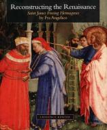 Reconstructing the Renaissance - Saint James Freeing Hermogenes by Fra Angelico di Laurence Kanter edito da Yale University Press
