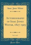 Autobiography of Isaac Jones Wistar, 1827 1905, Vol. 1 of 2 (Classic Reprint) di Isaac Jones Wistar edito da Forgotten Books