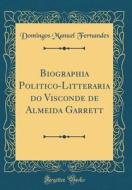 Biographia Politico-Litteraria Do Visconde de Almeida Garrett (Classic Reprint) di Domingos Manuel Fernandes edito da Forgotten Books