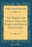 The Market for Food in Selected Public and Private Institutions (Classic Reprint) di William Sherill Hoofnagle edito da Forgotten Books