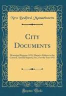 City Documents: Municipal Register 1918, Mayor's Address to the Council, Annual Reports, Etc., for the Year 1917 (Classic Reprint) di New Bedford Massachusetts edito da Forgotten Books