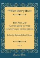 The Age and Authorship of the Pentateuch Considered, Vol. 2: In Further Reply to Bishop Colenso (Classic Reprint) di William Henry Hoare edito da Forgotten Books