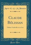Claude Bélissan: Tableau-Vaudeville En Un Acte (Classic Reprint) di Marie-E -G -M Theaulon edito da Forgotten Books