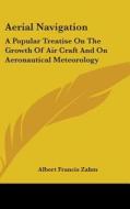 Aerial Navigation: A Popular Treatise on the Growth of Air Craft and on Aeronautical Meteorology di Albert Francis Zahm edito da Kessinger Publishing