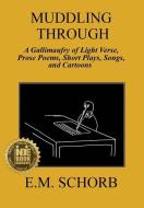 Muddling Through: a Gallimaufry of Light Verse, Prose Poems, Short Plays, Songs, and Cartoons di E. M. Schorb edito da LIGHTNING SOURCE INC