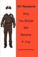 101 Reasons Why You Should Not Become A Cop di James Richard Warner edito da iUniverse