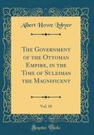 The Government of the Ottoman Empire, in the Time of Suleiman the Magnificent, Vol. 18 (Classic Reprint) di Albert Howe Lybyer edito da Forgotten Books