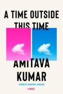 A Time Outside This Time di Amitava Kumar edito da HAMISH HAMILTON