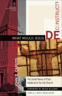 What Would Jesus Deconstruct?: The Good News of Postmodernism for the Church di John D. Caputo edito da BAKER PUB GROUP