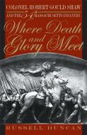 Where Death and Glory Meet: Colonel Robert Gould Shaw and the 54th Massachusetts Infantry di Russell Duncan edito da UNIV OF GEORGIA PR