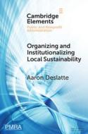 Organizing And Institutionalizing Local Sustainability di Aaron Deslatte edito da Cambridge University Press