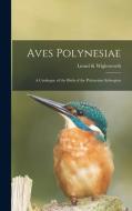 AVES POLYNESIAE : A CATALOGUE OF THE BIR di LIONEL WIGLESWORTH edito da LIGHTNING SOURCE UK LTD