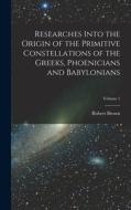 Researches Into the Origin of the Primitive Constellations of the Greeks, Phoenicians and Babylonians; Volume 1 di Robert Brown edito da LEGARE STREET PR