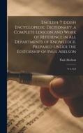 English-Yiddish Encyclopedic Dictionary; a Complete Lexicon and Work of Reference in all Departments of Knowledge. Prepared Under the Editorship of Pa di Paul Abelson edito da LEGARE STREET PR