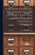 A Memoir Of Henry Bradshaw, Fellow Of King's College, Cambridge, And University Librarian di George Walter Prothero edito da LEGARE STREET PR