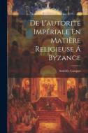 De L'autorité Impériale En Matière Religieuse Á Byzance di Amédée Gasquet edito da LEGARE STREET PR