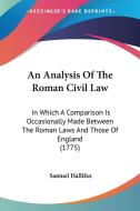 An Analysis of the Roman Civil Law: In Which a Comparison Is Occasionally Made Between the Roman Laws and Those of England (1775) di Samuel Hallifax edito da Kessinger Publishing