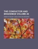 The Conductor and Brakeman Volume 26 di Order Of Railway Brakemen edito da Rarebooksclub.com