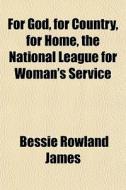 For God, For Country, For Home, The National League For Woman's Service di Bessie Rowland James edito da General Books Llc
