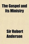 The Gospel And Its Ministry di Sir Robert Anderson edito da General Books