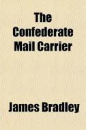 The Confederate Mail Carrier di James Bradley edito da General Books Llc