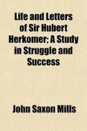 Life And Letters Of Sir Hubert Herkomer; di John Saxon Mills edito da General Books