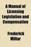 A Manual Of Licensing Legislation And Co di Frederick Millar edito da General Books