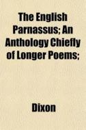 The English Parnassus; An Anthology Chie di Robert Ed. Dixon edito da General Books