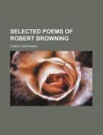 Selected Poems Of Robert Browning di Robert Browning edito da Rarebooksclub.com