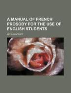 A Manual Of French Prosody For The Use O di Arthur Gosset edito da Rarebooksclub.com