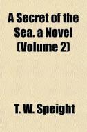 A Secret Of The Sea. A Novel Volume 2 di T. W. Speight edito da General Books