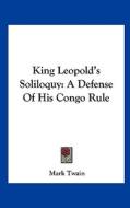 King Leopold's Soliloquy: A Defense of His Congo Rule di Mark Twain edito da Kessinger Publishing