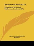 Basilicorum Book 60, V6: Prolegomena Et Manuale Basilicorum Continens (1870) di Carolus Guilielmus Ernesuts Heimbach edito da Kessinger Publishing