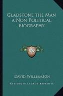 Gladstone the Man a Non Political Biography di David Williamson edito da Kessinger Publishing