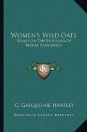 Women's Wild Oats: Essays on the Re-Fixing of Moral Standards di C. Gasquoine Hartley edito da Kessinger Publishing