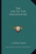 The Life of the Grasshopper di Jean-Henri Fabre edito da Kessinger Publishing