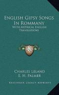 English Gipsy Songs in Rommany: With Metrical English Translations di Charles Leland, E. H. Palmer edito da Kessinger Publishing